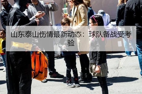 山东泰山伤情最新动态：球队备战受考验
